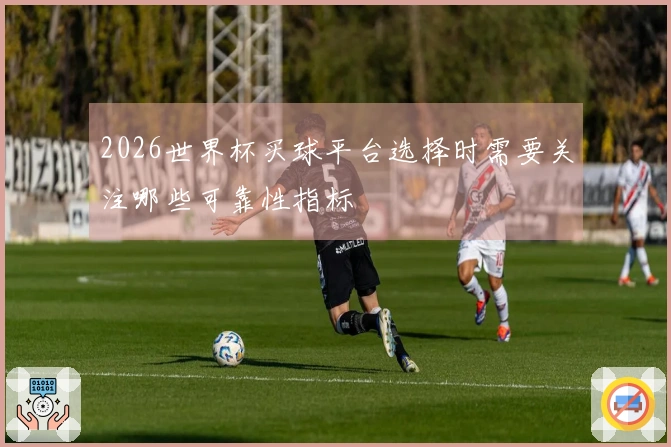2026世界杯买球平台选择时需要关注哪些可靠性指标