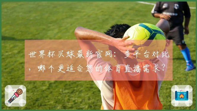 世界杯买球最新官网：多平台对比，哪个更适合您的体育直播需求？
