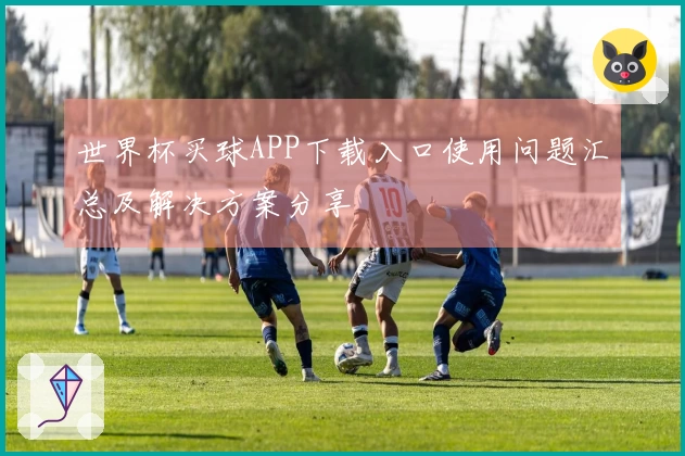 世界杯买球APP下载入口使用问题汇总及解决方案分享