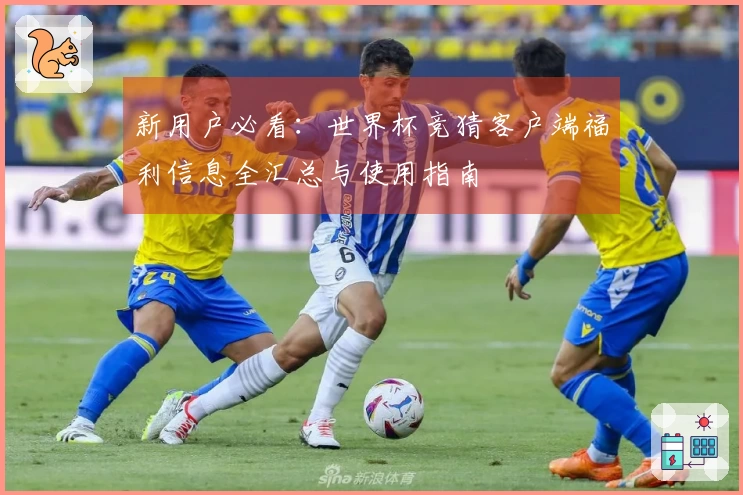 新用户必看：世界杯竞猜客户端福利信息全汇总与使用指南