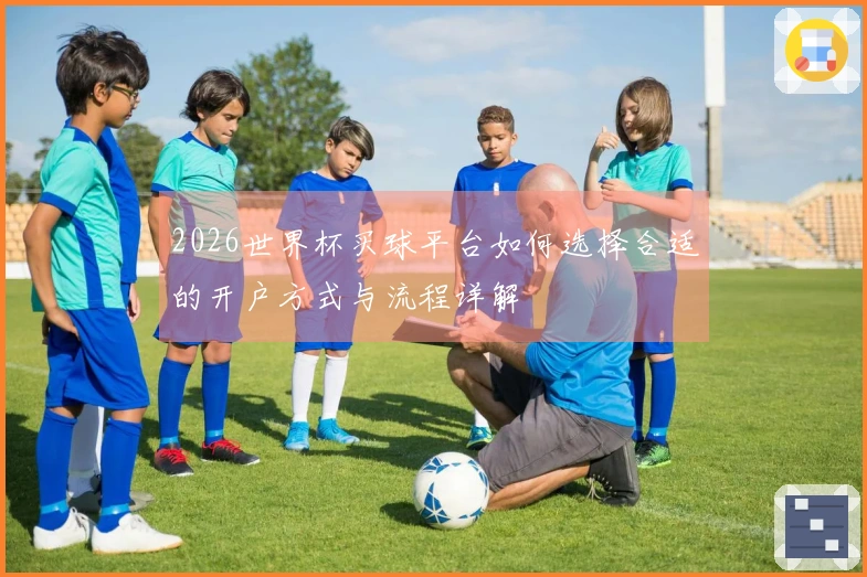 2026世界杯买球平台如何选择合适的开户方式与流程详解
