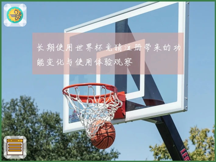 长期使用世界杯竞猜注册带来的功能变化与使用体验观察