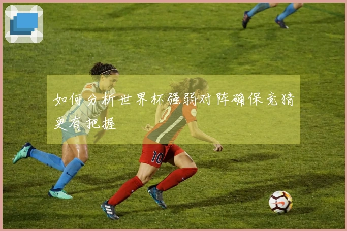 如何分析世界杯强弱对阵确保竞猜更有把握