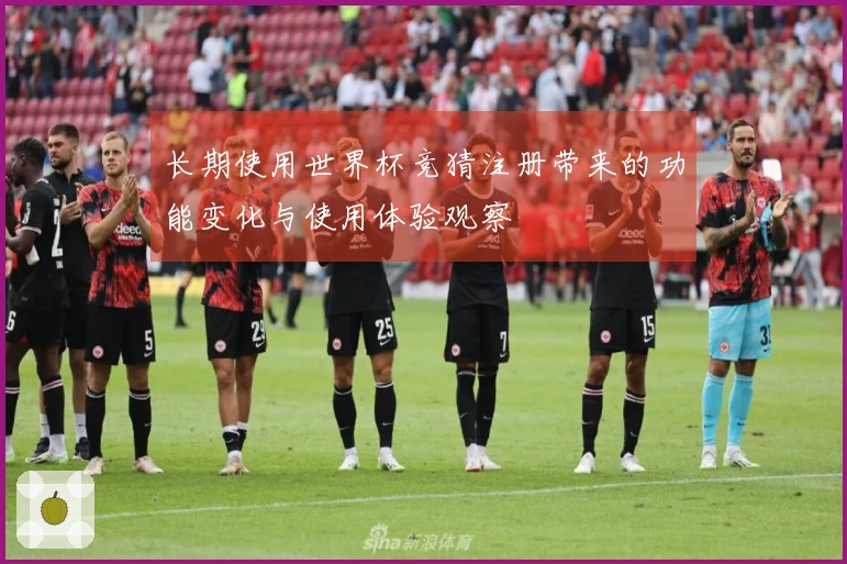 长期使用世界杯竞猜注册带来的功能变化与使用体验观察