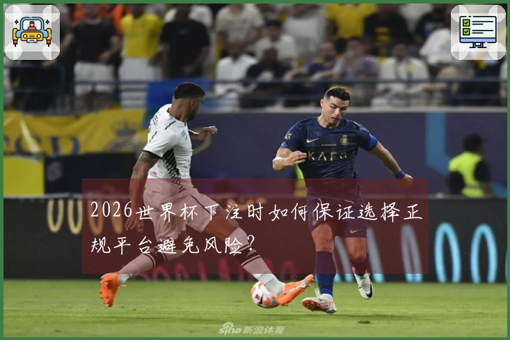 2026世界杯下注时如何保证选择正规平台避免风险？