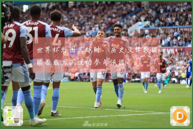 世界杯外围买球时，历史交锋数据能否成为下注的参考依据？