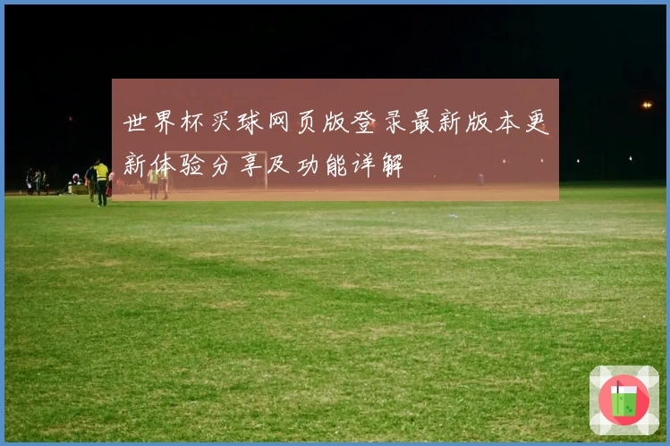 世界杯买球网页版登录最新版本更新体验分享及功能详解