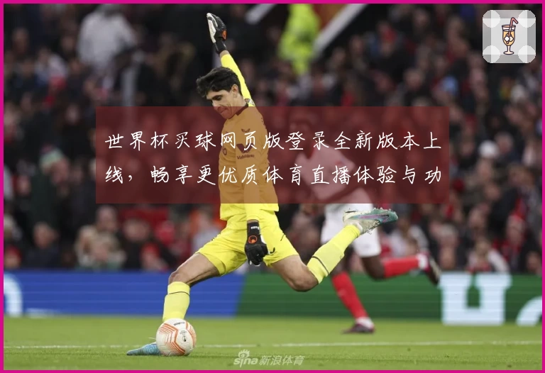 世界杯买球网页版登录全新版本上线，畅享更优质体育直播体验与功能介绍