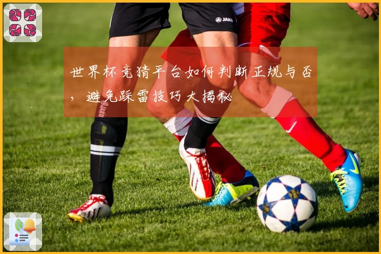 世界杯竞猜平台如何判断正规与否，避免踩雷技巧大揭秘