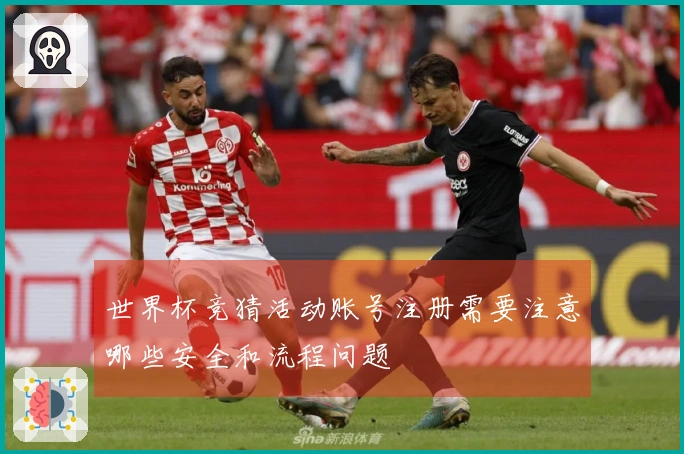 世界杯竞猜活动账号注册需要注意哪些安全和流程问题