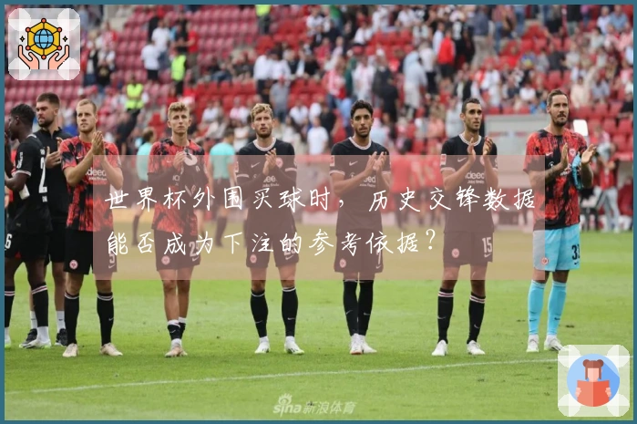 世界杯外围买球时，历史交锋数据能否成为下注的参考依据？