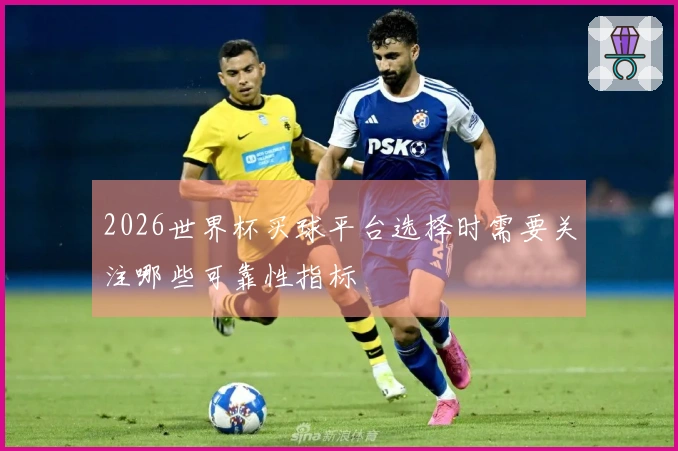2026世界杯买球平台选择时需要关注哪些可靠性指标