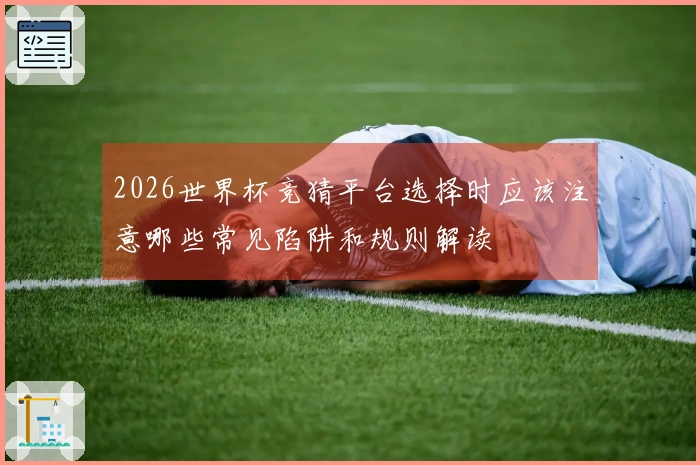 2026世界杯竞猜平台选择时应该注意哪些常见陷阱和规则解读