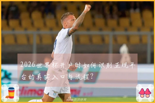 2026世界杯开户时如何识别正规平台的真实入口与流程？